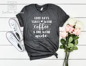 A Good Day Starts with Coffee Ends with Wine shirt